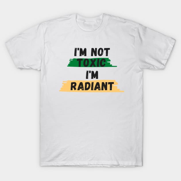 I'm Not TOXIC I'm RADIANT T-Shirt by EclecticELI